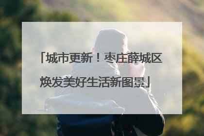 城市更新！枣庄薛城区焕发美好生活新图景